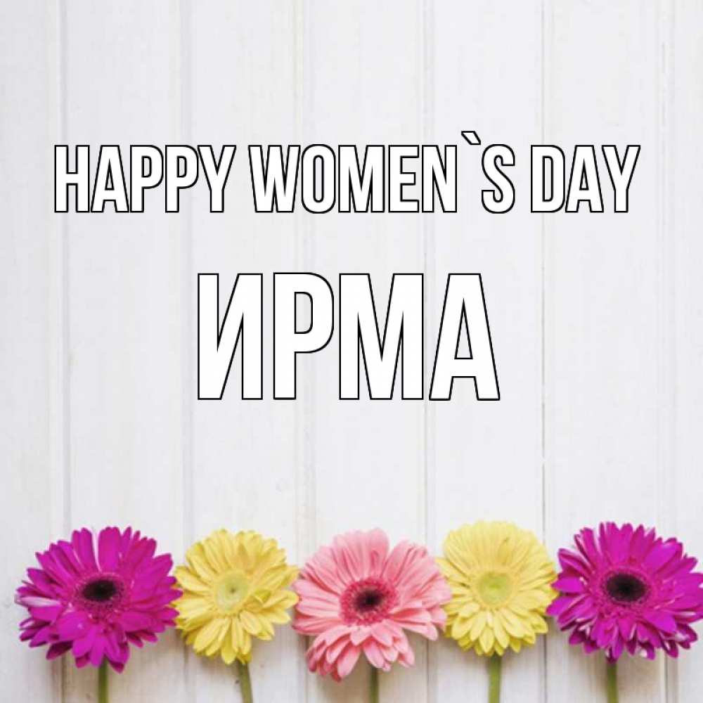 Greetings card с именем, Ирма happy women`s day женщинам 1 Greetings with text for free download 